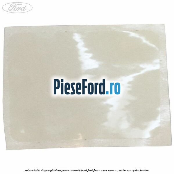 Folie adeziva dreptunghiulara panou caroserie bord Ford Fiesta 1989-1996 1.6 Turbo 131 cp LHA benzina