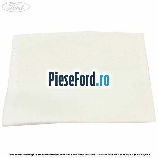 Folie adeziva dreptunghiulara panou caroserie bord Ford Fiesta Active 2018-2023 1.0 EcoBoost mHEV 125 cp B7JA, B7JB, B7JC Hybrid