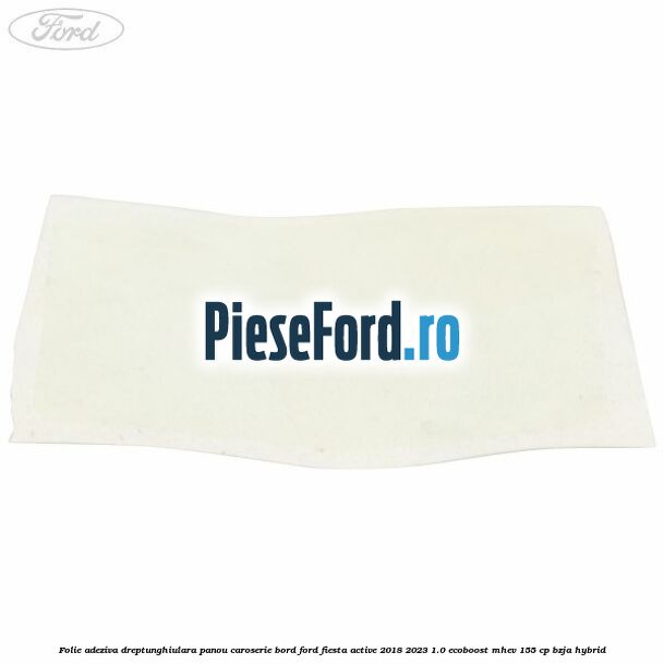 Folie adeziva dreptunghiulara panou caroserie bord Ford Fiesta Active 2018-2023 1.0 EcoBoost mHEV 155 cp BZJA Hybrid