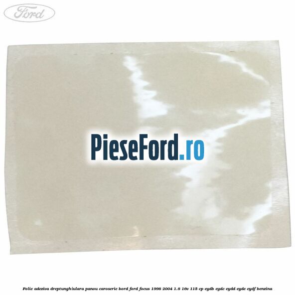 Folie adeziva dreptunghiulara panou caroserie bord Ford Focus 1998-2004 1.8 16V 115 cp EYDB, EYDC, EYDD, EYDE, EYDF benzina