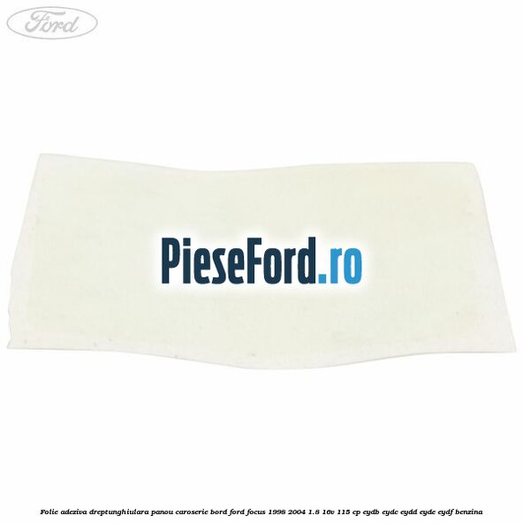 Folie adeziva dreptunghiulara panou caroserie bord Ford Focus 1998-2004 1.8 16V 115 cp EYDB, EYDC, EYDD, EYDE, EYDF benzina