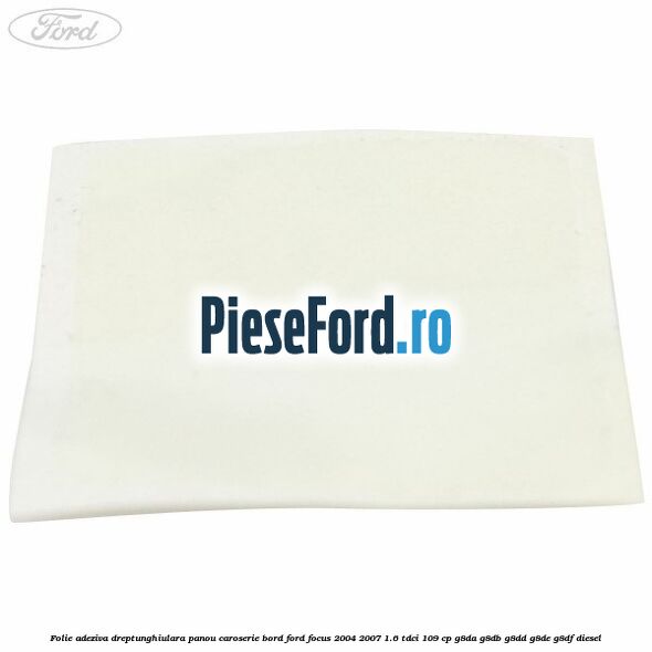 Folie adeziva dreptunghiulara panou caroserie bord Ford Focus 2004-2007 1.6 TDCi 109 cp G8DA, G8DB, G8DD, G8DE, G8DF diesel
