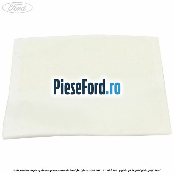 Folie adeziva dreptunghiulara panou caroserie bord Ford Focus 2008-2011 1.6 TDCi 109 cp G8DA, G8DB, G8DD, G8DE, G8DF diesel