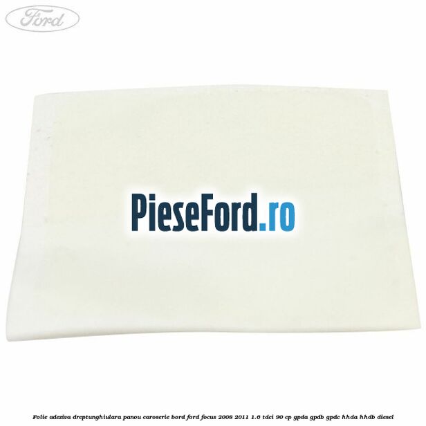 Folie adeziva dreptunghiulara panou caroserie bord Ford Focus 2008-2011 1.6 TDCi 90 cp GPDA, GPDB, GPDC, HHDA, HHDB diesel