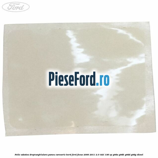 Folie adeziva dreptunghiulara panou caroserie bord Ford Focus 2008-2011 2.0 TDCi 136 cp G6DA, G6DB, G6DD, G6DG diesel