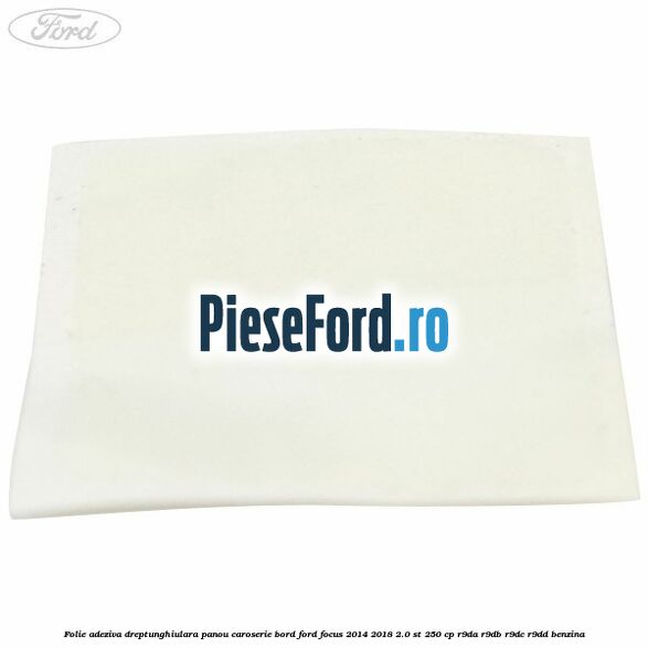 Folie adeziva dreptunghiulara panou caroserie bord Ford Focus 2014-2018 2.0 ST 250 cp R9DA, R9DB, R9DC, R9DD benzina