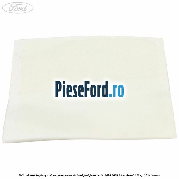 Folie adeziva dreptunghiulara panou caroserie bord Ford Focus Active 2019-2023 1.0 EcoBoost 125 cp Folie adeziva dreptunghiulara panou caroserie bord Ford Focus Active 2019-2023 1.0 EcoBoost 125 cp B7DA benzina