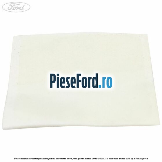 Folie adeziva dreptunghiulara panou caroserie bord Ford Focus Active 2019-2023 1.0 EcoBoost mHEV 125 cp Folie adeziva dreptunghiulara panou caroserie bord Ford Focus Active 2019-2023 1.0 EcoBoost mHEV 125 cp B7DA Hybrid