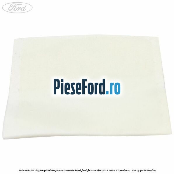 Folie adeziva dreptunghiulara panou caroserie bord Ford Focus Active 2019-2023 1.5 EcoBoost 150 cp YZDA benzina