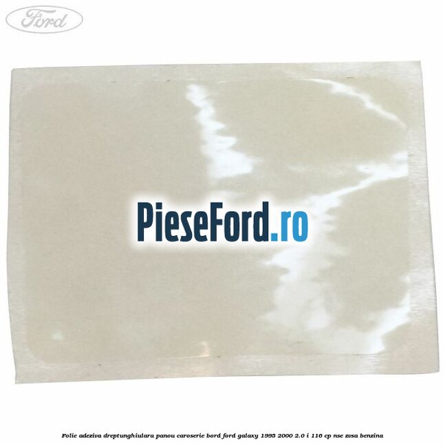 Folie adeziva dreptunghiulara panou caroserie bord Ford Galaxy 1995-2000 2.0 i 116 cp Folie adeziva dreptunghiulara panou caroserie bord Ford Galaxy 1995-2000 2.0 i 116 cp NSE, ZVSA benzina