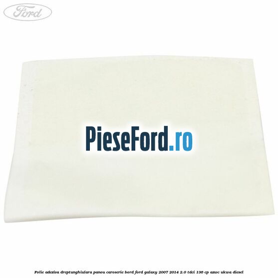 Folie adeziva dreptunghiulara panou caroserie bord Ford Galaxy 2007-2014 2.0 TDCi 136 cp AZWC, UKWA diesel