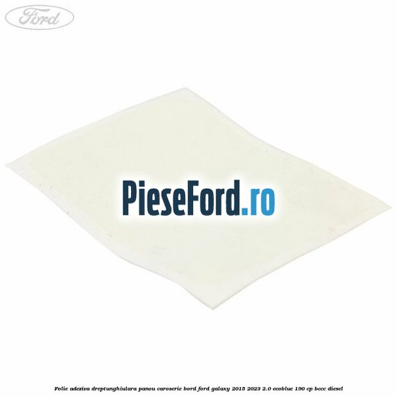 Folie adeziva dreptunghiulara panou caroserie bord Ford Galaxy 2015-2023 2.0 EcoBlue 190 cp BCCC diesel
