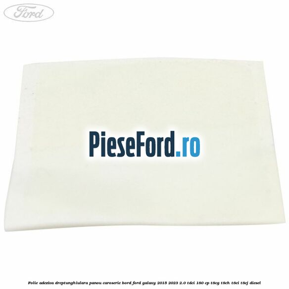 Folie adeziva dreptunghiulara panou caroserie bord Ford Galaxy 2015-2023 2.0 TDCi 180 cp T8CG, T8CH, T8CI, T8CJ diesel