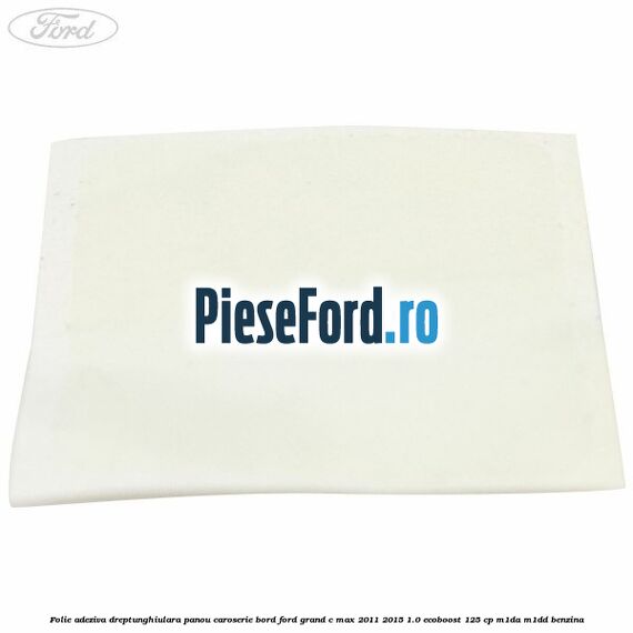 Folie adeziva dreptunghiulara panou caroserie bord Ford Grand C-Max 2011-2015 1.0 EcoBoost 125 cp M1DA, M1DD benzina