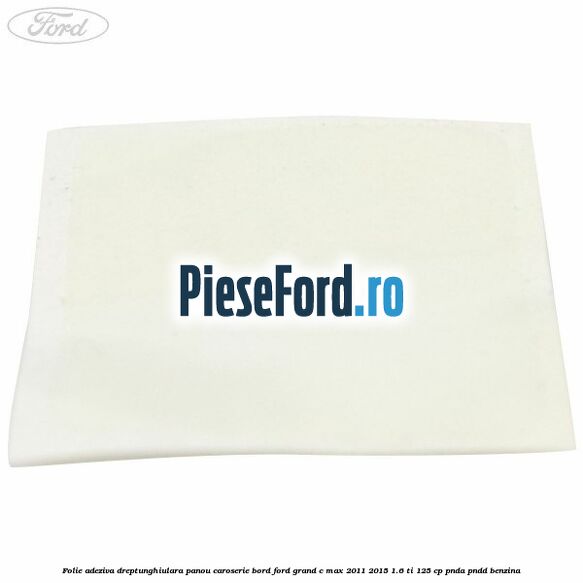 Folie adeziva dreptunghiulara panou caroserie bord Ford Grand C-Max 2011-2015 1.6 Ti 125 cp PNDA, PNDD benzina