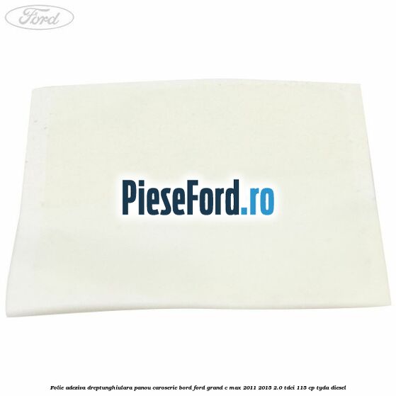 Folie adeziva dreptunghiulara panou caroserie bord Ford Grand C-Max 2011-2015 2.0 TDCi 115 cp TYDA diesel