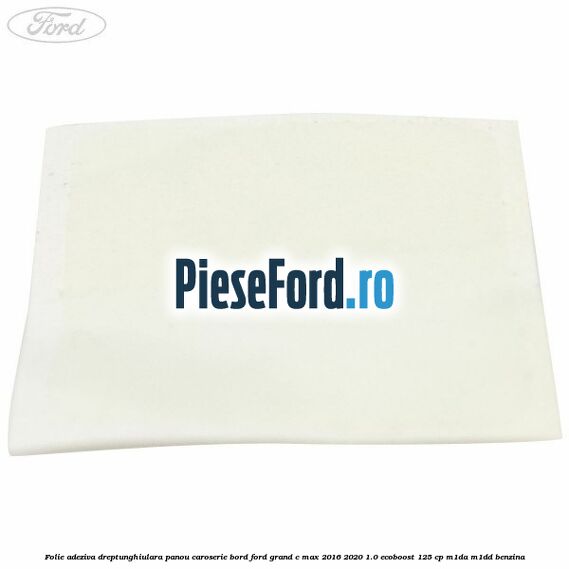 Folie adeziva dreptunghiulara panou caroserie bord Ford Grand C-Max 2016-2020 1.0 EcoBoost 125 cp M1DA, M1DD benzina