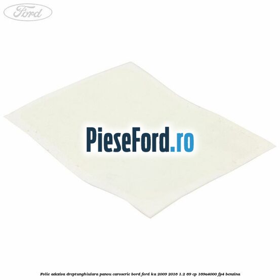 Folie adeziva dreptunghiulara panou caroserie bord Ford Ka 2009-2016 1.2 69 cp 169A4000, FP4 benzina