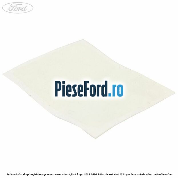 Folie adeziva dreptunghiulara panou caroserie bord Ford Kuga 2013-2016 1.5 EcoBoost 4x4 182 cp M9MA, M9MB, M9MC, M9MD benzina