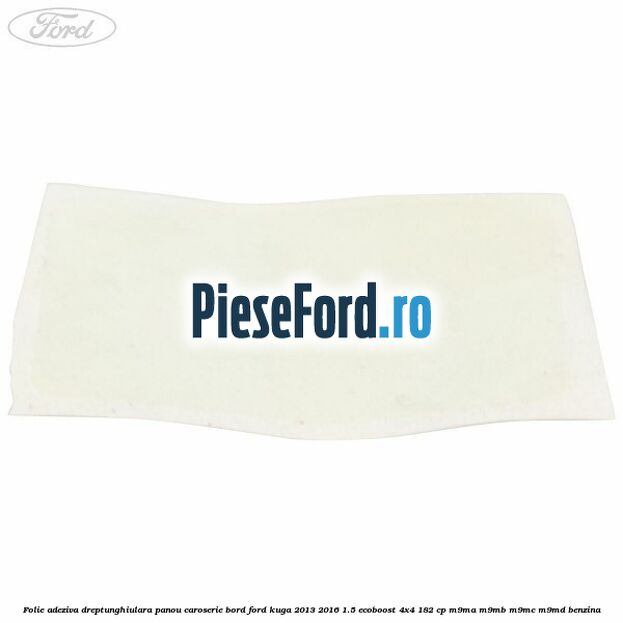 Folie adeziva dreptunghiulara panou caroserie bord Ford Kuga 2013-2016 1.5 EcoBoost 4x4 182 cp M9MA, M9MB, M9MC, M9MD benzina
