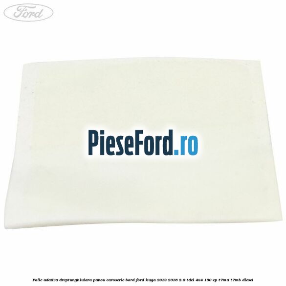 Folie adeziva dreptunghiulara panou caroserie bord Ford Kuga 2013-2016 2.0 TDCi 4x4 150 cp T7MA, T7MB diesel