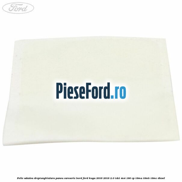 Folie adeziva dreptunghiulara panou caroserie bord Ford Kuga 2016-2018 2.0 TDCi 4x4 180 cp T8MA, T8MB, T8MC diesel