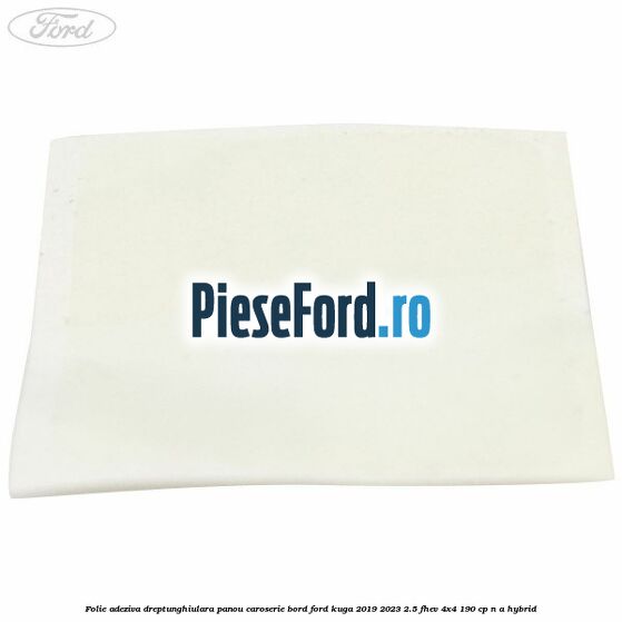 Folie adeziva dreptunghiulara panou caroserie bord Ford Kuga 2019-2023 2.5 FHEV 4x4 190 cp n/a hybrid