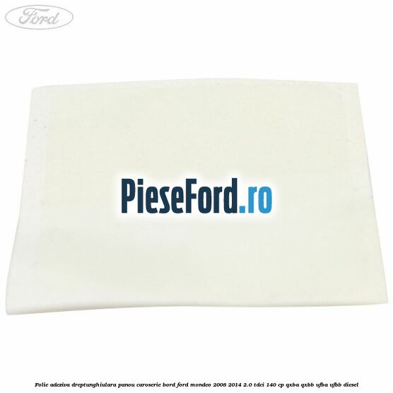 Folie adeziva dreptunghiulara panou caroserie bord Ford Mondeo 2008-2014 2.0 TDCi 140 cp QXBA, QXBB, UFBA, UFBB diesel