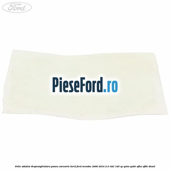 Folie adeziva dreptunghiulara panou caroserie bord Ford Mondeo 2008-2014 2.0 TDCi 140 cp QXBA, QXBB, UFBA, UFBB diesel