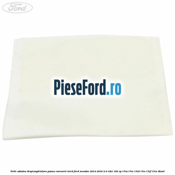 Folie adeziva dreptunghiulara panou caroserie bord Ford Mondeo 2014-2018 2.0 TDCi 150 cp T7CA, T7CC, T7CD, T7CE, T7CF, T7CN diesel