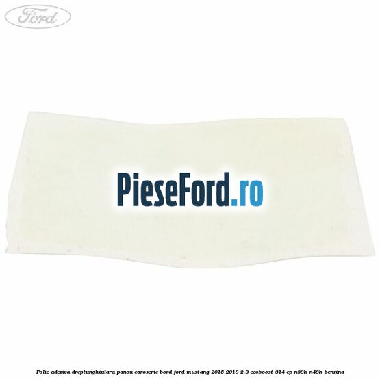 Folie adeziva dreptunghiulara panou caroserie bord Ford Mustang 2015-2018 2.3 EcoBoost 314 cp N38H, N48H benzina