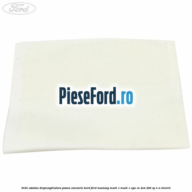 Folie adeziva dreptunghiulara panou caroserie bord Ford Mustang Mach-E MACH-E (CGW) EV 4x4 258 cp n/a electric