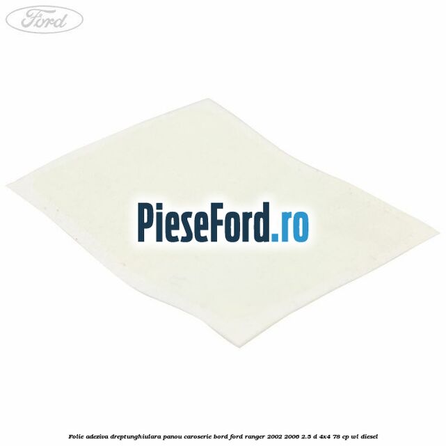 Folie adeziva dreptunghiulara panou caroserie bord Ford Ranger 2002-2006 2.5 D 4x4 78 cp WL diesel