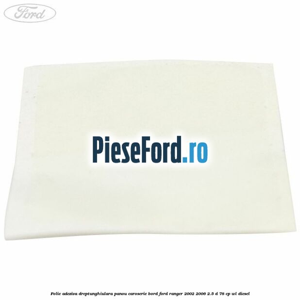 Folie adeziva dreptunghiulara panou caroserie bord Ford Ranger 2002-2006 2.5 D 78 cp WL diesel