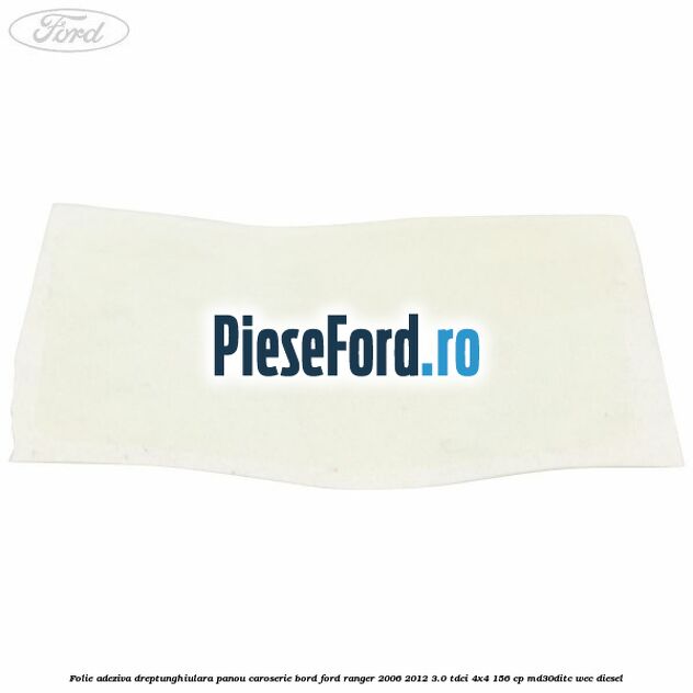 Folie adeziva dreptunghiulara panou caroserie bord Ford Ranger 2006-2012 3.0 TDCi 4x4 156 cp MD30DITC, WEC diesel