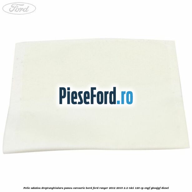 Folie adeziva dreptunghiulara panou caroserie bord Ford Ranger 2012-2015 2.2 TDCi 120 cp ENPF, GBVAJPF diesel