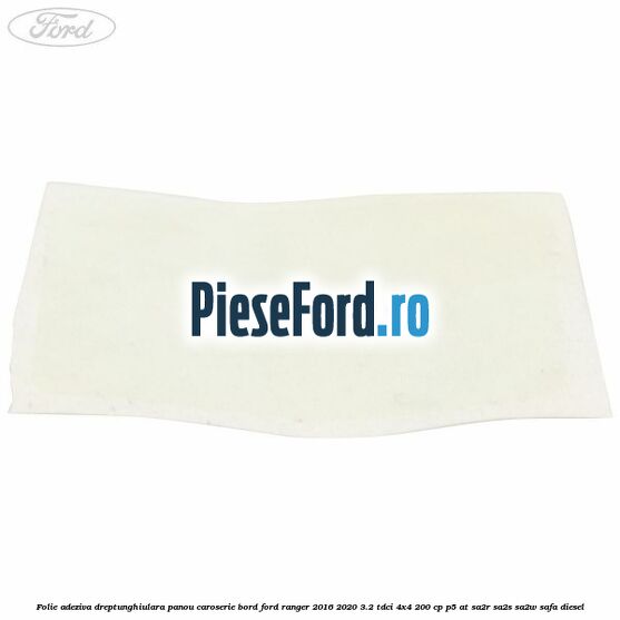 Folie adeziva dreptunghiulara panou caroserie bord Ford Ranger 2016-2020 3.2 TDCi 4x4 200 cp P5-AT, SA2R, SA2S, SA2W, SAFA diesel