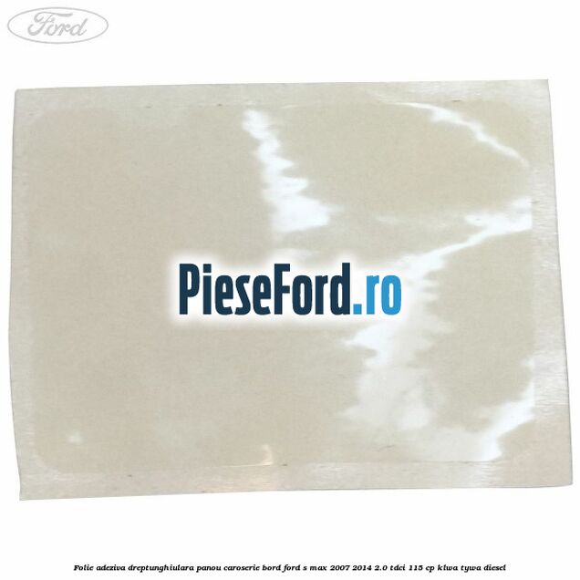 Folie adeziva dreptunghiulara panou caroserie bord Ford S-Max 2007-2014 2.0 TDCi 115 cp KLWA, TYWA diesel