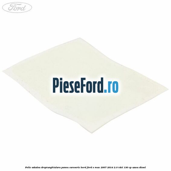 Folie adeziva dreptunghiulara panou caroserie bord Ford S-Max 2007-2014 2.0 TDCi 130 cp AZWA diesel