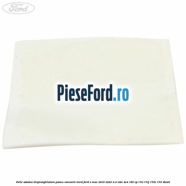 Folie adeziva dreptunghiulara panou caroserie bord Ford S-Max 2015-2023 2.0 TDCi 4x4 150 cp T7CI, T7CJ, T7CK, T7CL diesel