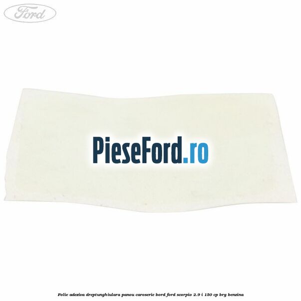 Folie adeziva dreptunghiulara panou caroserie bord Ford Scorpio 2.9 i 150 cp BRG benzina