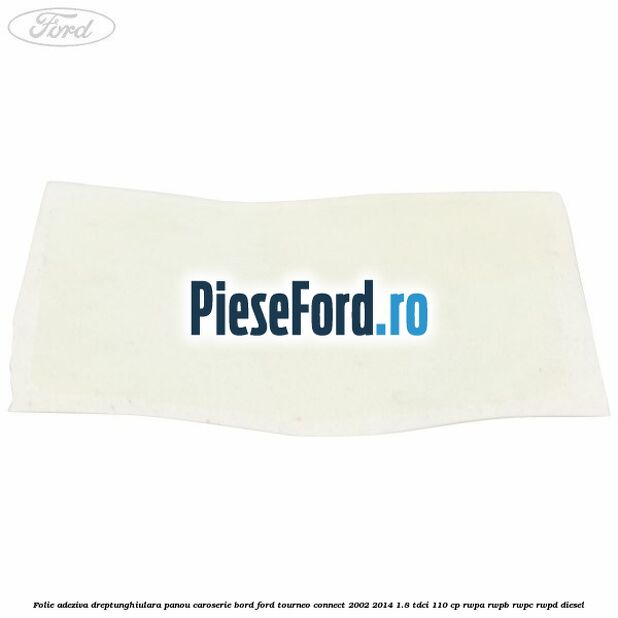 Folie adeziva dreptunghiulara panou caroserie bord Ford Tourneo Connect 2002-2014 1.8 TDCi 110 cp RWPA, RWPB, RWPC, RWPD diesel