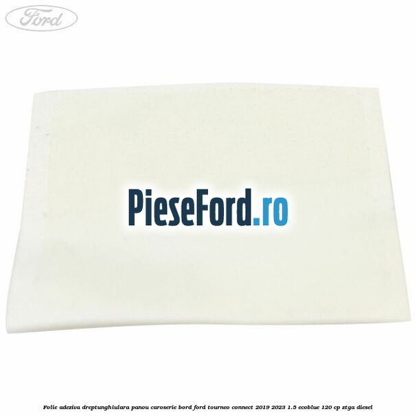 Folie adeziva dreptunghiulara panou caroserie bord Ford Tourneo Connect 2019-2023 1.5 EcoBlue 120 cp Folie adeziva dreptunghiulara panou caroserie bord Ford Tourneo Connect 2019-2023 1.5 EcoBlue 120 cp ZTGA diesel