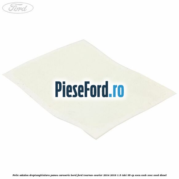 Folie adeziva dreptunghiulara panou caroserie bord Ford Tourneo Courier 2014-2018 1.5 TDCi 95 cp XVCA, XVCB, XVCC, XVCD diesel