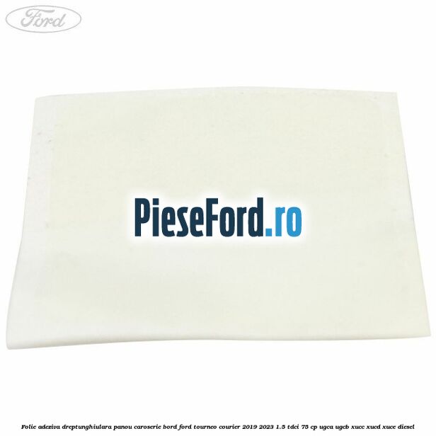 Folie adeziva dreptunghiulara panou caroserie bord Ford Tourneo Courier 2019-2023 1.5 TDCi 75 cp Folie adeziva dreptunghiulara panou caroserie bord Ford Tourneo Courier 2019-2023 1.5 TDCi 75 cp UGCA, UGCB, XUCC, XUCD, XUCE, diesel