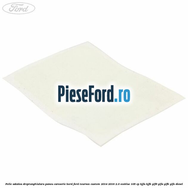 Folie adeziva dreptunghiulara panou caroserie bord Ford Tourneo Custom 2014-2018 2.0 EcoBlue 105 cp Folie adeziva dreptunghiulara panou caroserie bord Ford Tourneo Custom 2014-2018 2.0 EcoBlue 105 cp BJFA, BJFB, YLF6, YLFA, YLFB, YLFS diesel