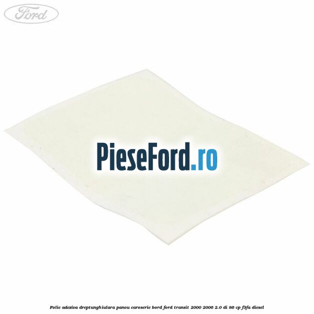 Folie adeziva dreptunghiulara panou caroserie bord Ford Transit 2000-2006 2.0 DI 86 cp F3FA diesel