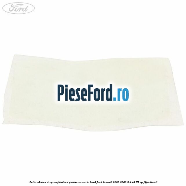 Folie adeziva dreptunghiulara panou caroserie bord Ford Transit 2000-2006 2.4 TD 75 cp F4FA diesel