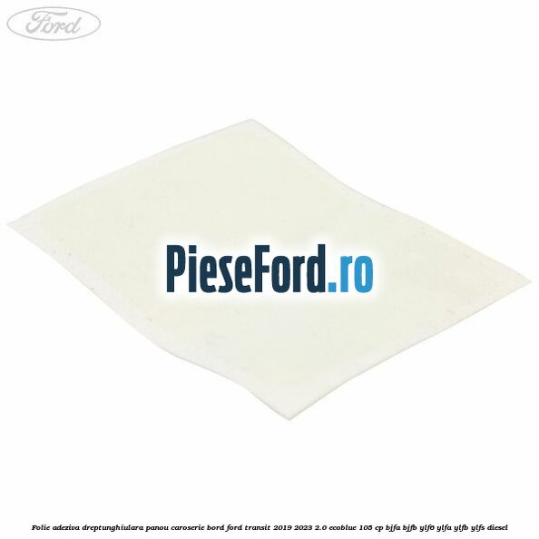 Folie adeziva dreptunghiulara panou caroserie bord Ford Transit 2019-2023 2.0 EcoBlue 105 cp BJFA, BJFB, YLF6, YLFA, YLFB, YLFS diesel