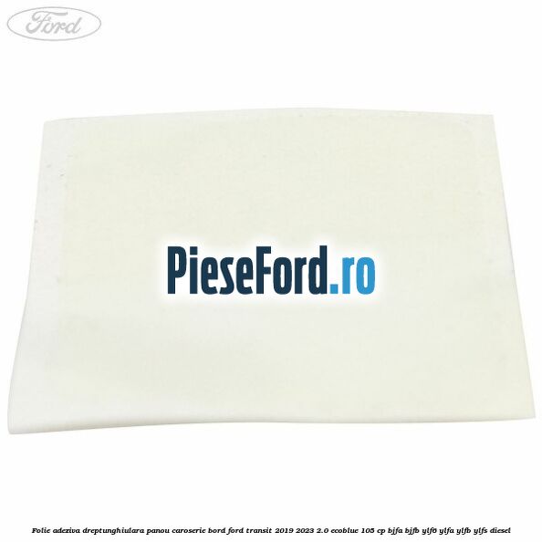 Folie adeziva dreptunghiulara panou caroserie bord Ford Transit 2019-2023 2.0 EcoBlue 105 cp BJFA, BJFB, YLF6, YLFA, YLFB, YLFS diesel